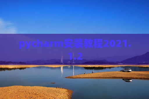 pycharm安装教程2021.1.2 pycharm安装教程2021.1.2